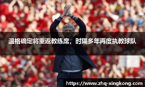 温格确定将重返教练席，时隔多年再度执教球队
