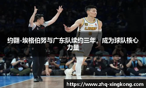 约翾-埃格伯努与广东队续约三年，成为球队核心力量