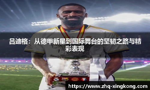 吕迪格：从德甲新星到国际舞台的坚韧之路与精彩表现